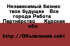 Независимый бизнес-твое будущее - Все города Работа » Партнёрство   . Курская обл.